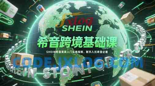 希音跨境基础课,SHEIN希音卖家入门实操指南,新手入坑希音必看 希音跨境基础课,SHEIN希音卖家入门实操指南,新手入坑希音必看