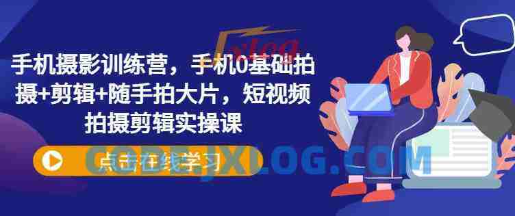 手机摄影训练营,手机0基础拍摄+剪辑+随手拍大片,短视频拍摄剪辑实操课 手机摄影训练营,手机0基础拍摄+剪辑+随手拍大片,短视频拍摄剪辑实操课