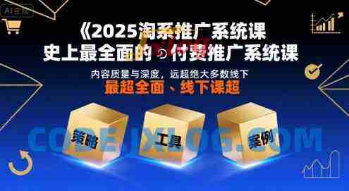 2025淘系推广系统课,史上最全面的付费推广系统课,内容质量与深度,远超绝大多数线下课 2025淘系推广系统课,史上最全面的付费推广系统课,内容质量与深度,远超绝大多数线下课