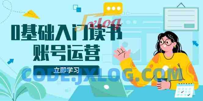 0基础入门读书账号运营,系统课程助你解决素材、流量、变现等难题 0基础入门读书账号运营,系统课程助你解决素材、流量、变现等难题
