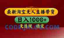 25年3月淘宝无人直播带货，日入多张，不违规不封号，独家技术，操作简单【揭秘】