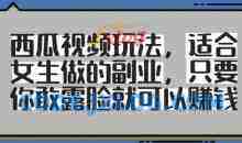 西瓜视频玩法，适合女生做的副业，只要你敢露脸就有收益
