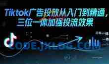 Tiktok广告投放从入门到精通，三位一体加强投流效果