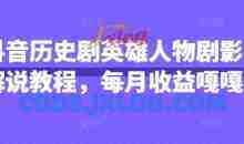 抖音抖音历史剧英雄人物剧影视解说教程，每月收益1W+涨粉几万