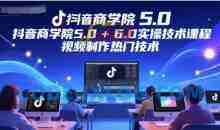抖音商学院5.0+6.0实操技术课程，视频制作热门技术