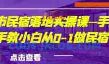 城市民宿落地实操课—手把手教小白从0-1做民宿