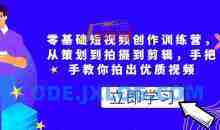 零基础短视频创作训练营，从策划到拍摄到剪辑，手把手教你拍出优质视频
