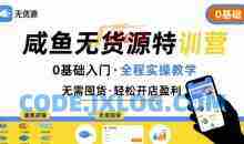 卫阳-无货源特训营 0基础带你玩转咸鱼无货源