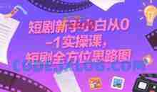 短剧新手小白从0-1实操课，短剧全方位思路图