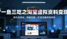 一鱼三吃之淘宝虚拟资料变现，依托资源站、网盘拉新，打造流量的强闭环