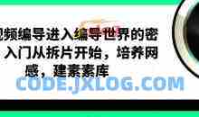 短视频编导进入编导世界的密钥，入门从拆片开始，培养网感，建素素库