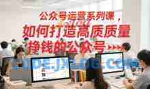 公众号运营系列课，如何打造高质量挣钱的公众号
