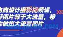 电商设计摄影视频课，好图片等于大流量，带你做出大流量图片