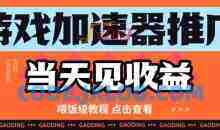 游戏加速器推广项目当天见收益，纯干货喂饭级教程分享