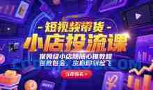 短视频带货-小店投流课，保姆级小店随心推教程，包教包会，生意即刻起飞