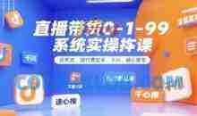 直播带货0~1~99系统实操课，自然流、微付费起号、千川、随心推等，直播带货全链路完整逻辑