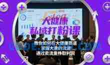 大健康私域打粉课，​教你如何在大健康赛道，掌握大量的流量，通过卖流量挣取利润