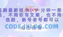 短剧最新技术，一分钟一条作品，不用你写文案，也不用你选剧，新号老号都可以