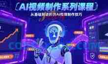 AI视频制作系列课程，从基础到进阶的AI视频制作技巧全涵盖