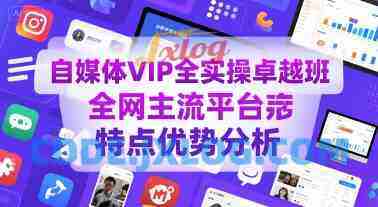 自媒体VIP全实操卓越班,全网主流平台特点优势分析 自媒体VIP全实操卓越班,全网主流平台特点优势分析