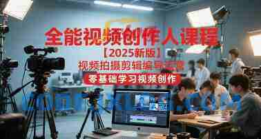 全能视频创作人2025视频拍摄剪辑编导运营,零基础学习视频创作 全能视频创作人2025视频拍摄剪辑编导运营,零基础学习视频创作