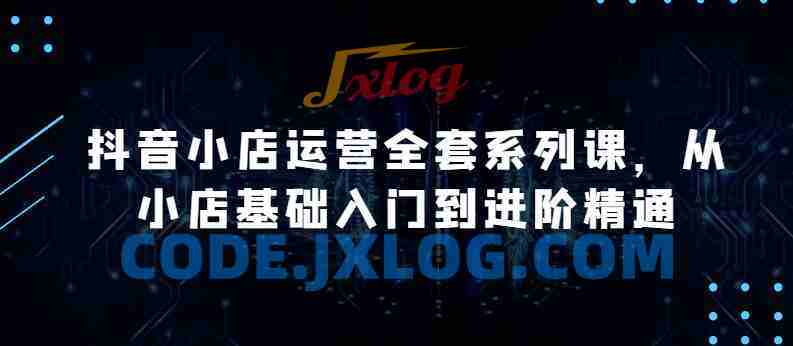 抖音小店运营全套系列课,从小店基础入门到进阶精通,系统掌握月销百万小店的核心秘密 抖音小店运营全套系列课,从小店基础入门到进阶精通,系统掌握月销百万小店的核心秘密