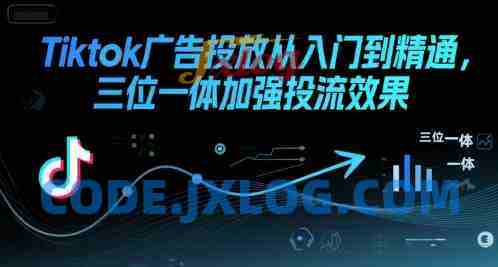 Tiktok广告投放从入门到精通,三位一体加强投流效果 Tiktok广告投放从入门到精通,三位一体加强投流效果