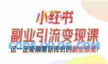 阿甜老师-小红书副业引流变现课，从0-1跑通副业项目，这一定能颠覆你传统的副业思维
