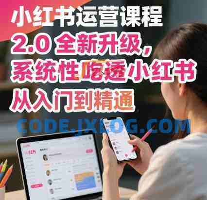 小红书运营课程2.0全新升级,从入门到精通,系统性吃透小红书 小红书运营课程2.0全新升级,从入门到精通,系统性吃透小红书