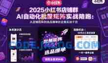 浩轩2025小红书店铺群AI自动化批量矩阵实战陪跑，从店铺矩阵到选品爆单的全案实战干货