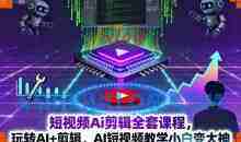 短视频Ai剪辑全套课程，玩转AI+剪辑，AI短视频教学小白变大神