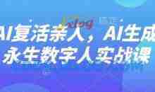 AI“复活”亲人，AI生成永生数字人实战课