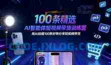 100条精选AI智能体短视频带货训练营，用AI拍摄100条好物分享短视频带货