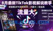 8月最新TikTok影视解说教学，新版解决TK目前困境，流量大，收益高