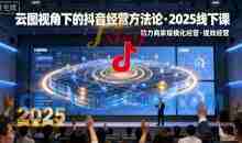 巨合启力语暄云图视角下的抖音经营方法论，2025线下课，助力商家规模化经营，提效经营（录音+字幕）