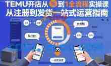 TEMU开店从0到1全流程实操课，从注册到发货一站式运营指南
