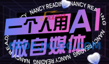 南希小盖·一个人用AI做自媒体，助力零基础者快速掌握自媒体技能，实现从起号到变现的突破（更新9月）