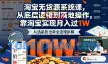2025最新淘宝无货源系统课，从底层逻辑到落地操作，靠淘宝实现月入过W