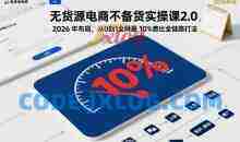 无货源电商不备货实操课2.0，2026年布局，从0到1全网最低10%费比全链路打法【更新中】