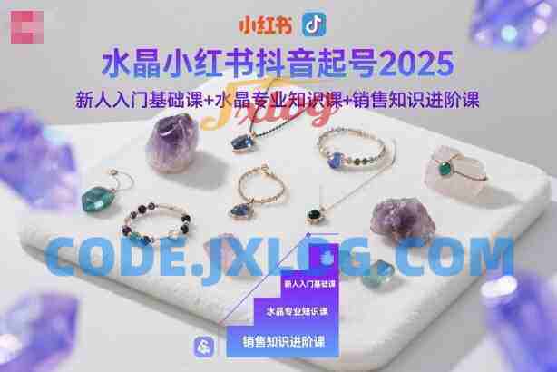 水晶小红书抖音起号2025新人入门基础课+水晶专业知识课+销售知识进阶课 水晶小红书抖音起号2025新人入门基础课+水晶专业知识课+销售知识进阶课