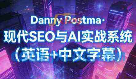 Danny Postma·现代SEO与AI实战系统(英语+中文字幕) Danny Postma·现代SEO与AI实战系统(英语+中文字幕)