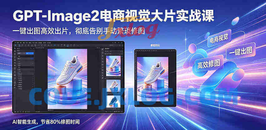 GPT-Image2电商视觉大片实战课,一键出图高效出片,彻底告别手动繁琐修图 GPT-Image2电商视觉大片实战课,一键出图高效出片,彻底告别手动繁琐修图