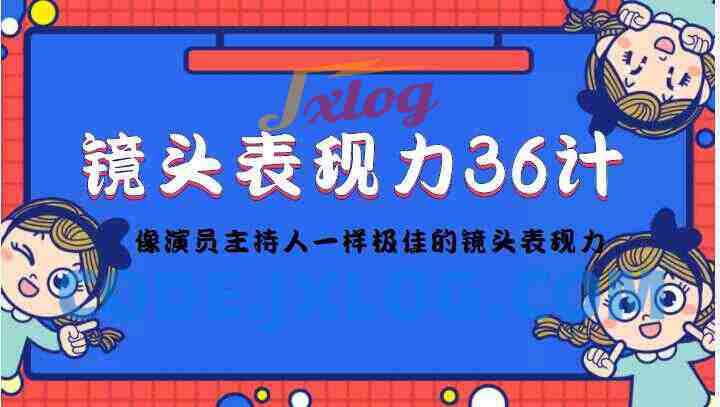 镜头前表现力36计，像演员主持人一样极佳的镜头表现力