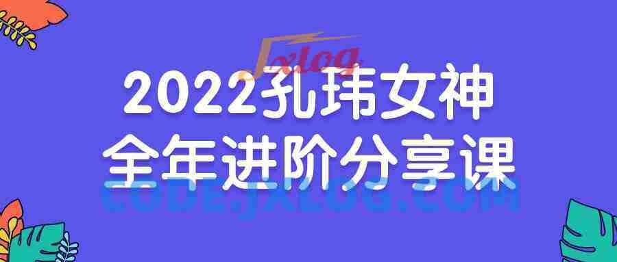 2022孔玮女神全年进阶分享课