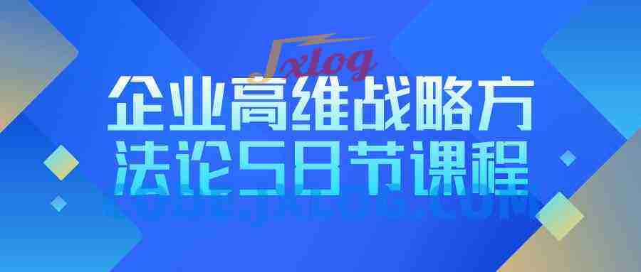 企业高维战略方法论58节课程 企业高维战略方法论58节课程
