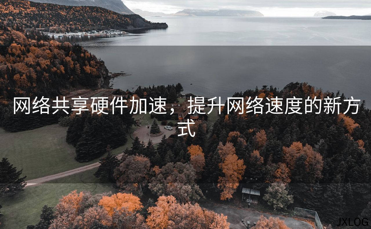 1、网络共享硬件加速，提升网络速度的新方式 - JXLOG