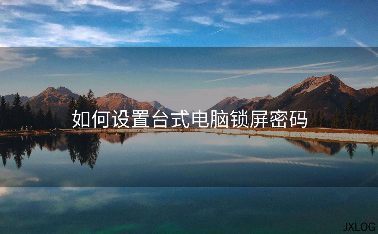 1、如何设置台式电脑锁屏密码 - JXLOG