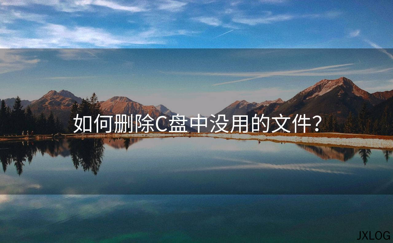 1、如何删除C盘中没用的文件？ - JXLOG