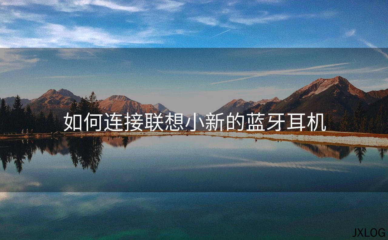 1、如何连接联想小新的蓝牙耳机 - JXLOG