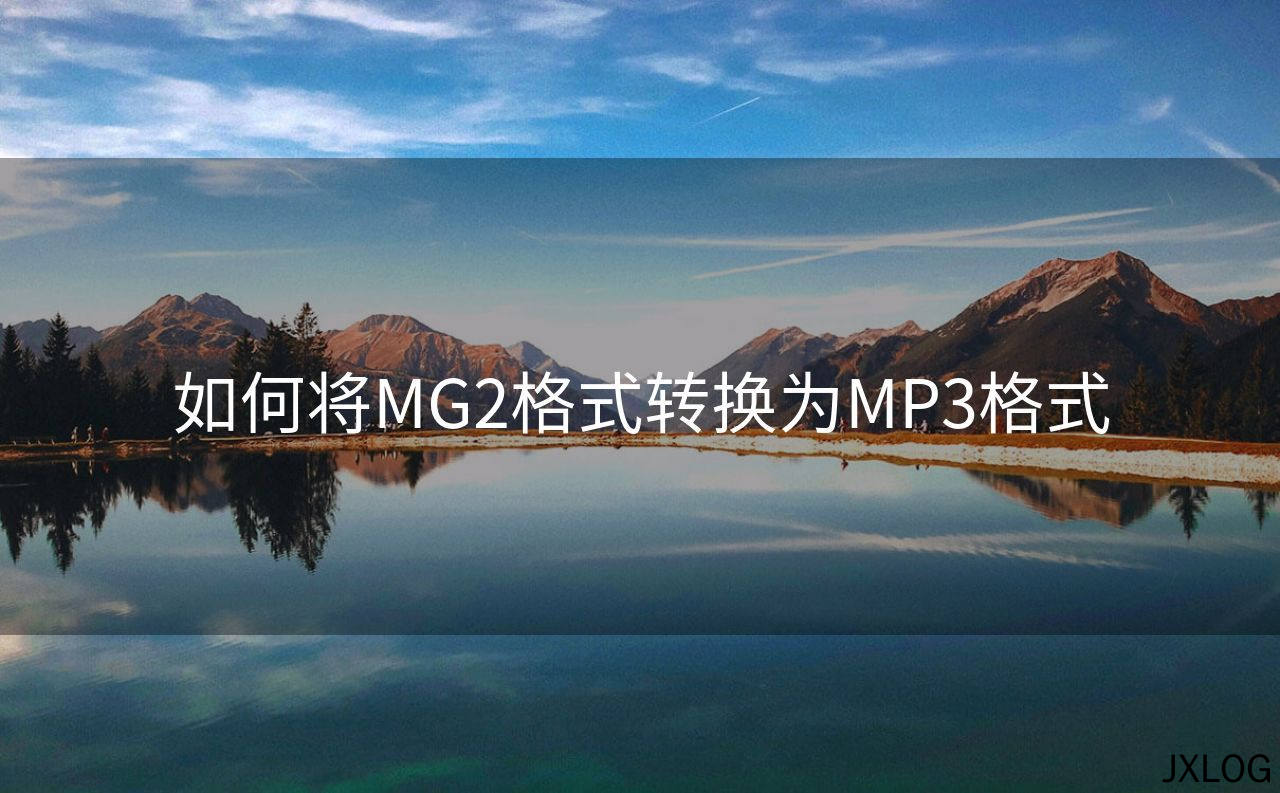 1、如何将MG2格式转换为MP3格式 - JXLOG